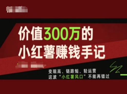 价值300万的小红书赚钱手记，变现高、链路短、轻运营，这波“小红薯风口”不能再错过-86资源库