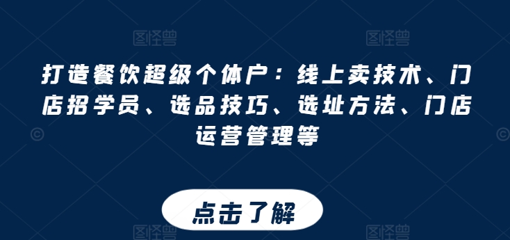 打造餐饮超级个体户：线上卖技术、门店招学员、选品技巧、选址方法、门店运营管理等-86资源库