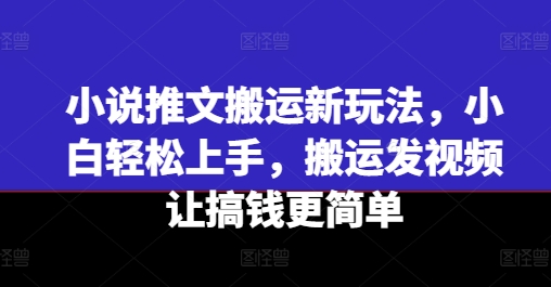 小说推文搬运新玩法，小白轻松上手，搬运发视频让搞钱更简单-86资源库