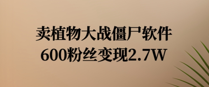 卖植物大战僵尸软件，600粉丝变现2.7W【揭秘】-86资源库
