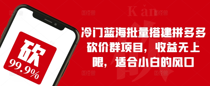 冷门蓝海批量搭建拼多多砍价群项目，收益无上限，适合小白的风口【揭秘】-86资源库