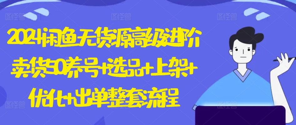 2024闲鱼无货源高级进阶卖货5.0.养号+选品+上架+优化+出单整套流程【揭秘】-86资源库