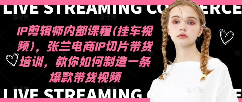 IP剪辑师内部课程(挂车视频)，张兰电商IP切片带货培训，教你如何制造一条爆款带货视频-86资源库