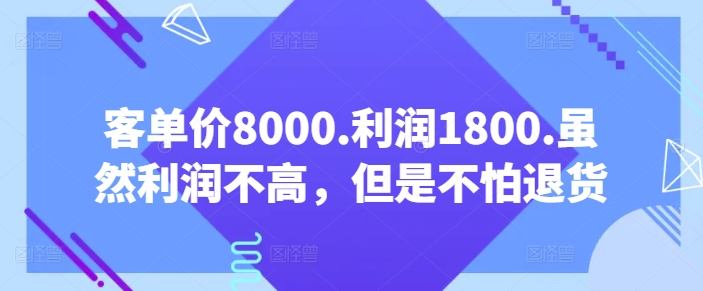 客单价8000.利润1800.虽然利润不高，但是不怕退货【付费文章】-86资源库