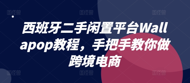 西班牙二手闲置平台Wallapop教程，手把手教你做跨境电商-86资源库