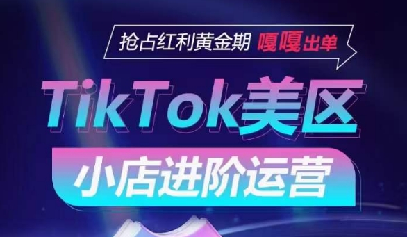 TikTok Shop美区小店进阶运营，抢占红利黄金期 嘎嘎出单-86资源库