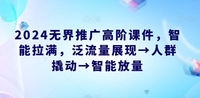 2024无界推广高阶课件，智能拉满，泛流量展现→人群撬动→智能放量-86资源库