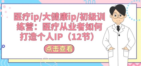 医疗ip/大健康ip/初级训练营：医疗从业者如何打造个人IP(12节)-86资源库