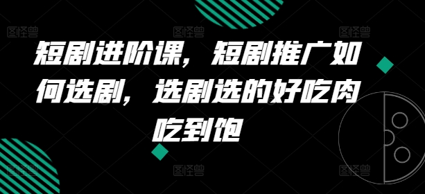 短剧进阶课，短剧推广如何选剧，选剧选的好吃肉吃到饱-86资源库