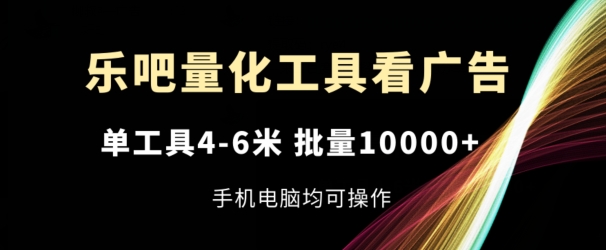 乐吧量化工具看广告，单工具4-6米，批量1w+，手机电脑均可操作【揭秘】-86资源库
