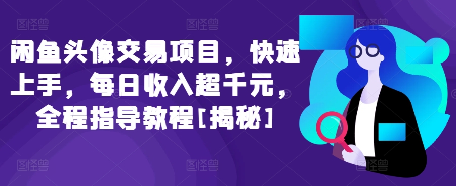 闲鱼头像交易项目，快速上手，每日收入超千元，全程指导教程[揭秘]-86资源库