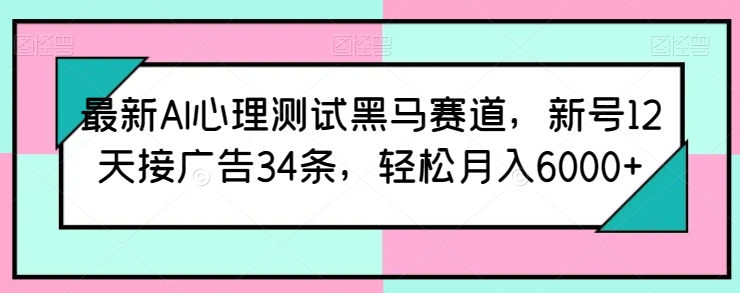 最新AI心理测试黑马赛道，新号12天接广告34条，轻松月入6000+【揭秘】-86资源库