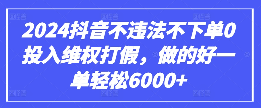 2024抖音不违法不下单0投入维权打假，做的好一单轻松6000+【仅揭秘】-86资源库