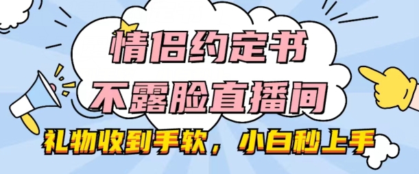 情侣约定书不露脸直播间，礼物收到手软，小白秒上手【揭秘】-86资源库