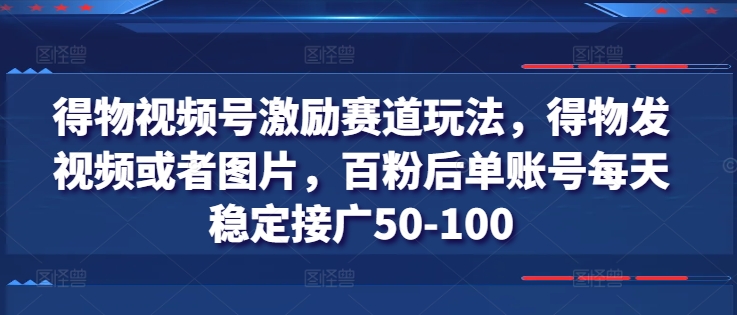 得物视频号激励赛道玩法，得物发视频或者图片，百粉后单账号每天稳定接广50-100-86资源库