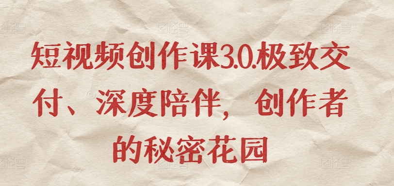 短视频创作课3.0.极致交付、深度陪伴，创作者的秘密花园-86资源库