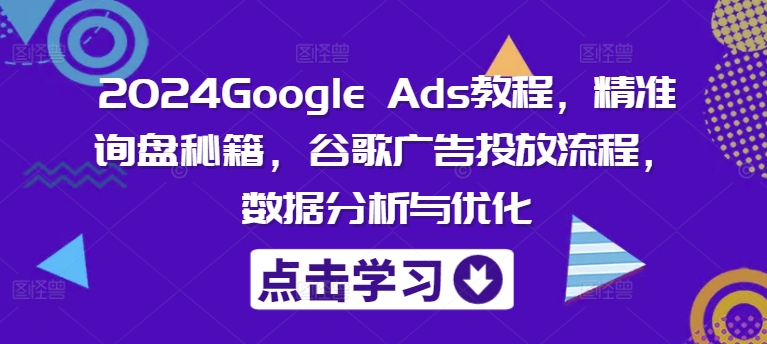 2024Google Ads教程，精准询盘秘籍，谷歌广告投放流程，数据分析与优化-86资源库