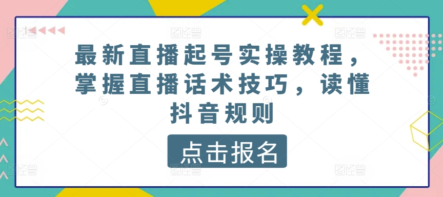 最新直播起号实操教程，掌握直播话术技巧，读懂抖音规则-86资源库
