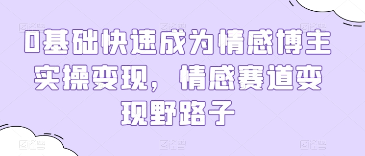 0基础快速成为情感博主实操变现，情感赛道变现野路子-86资源库
