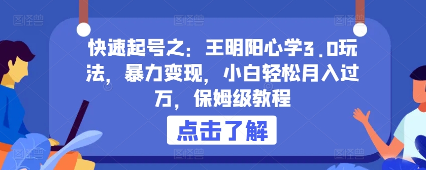 快速起号之：王明阳心学3.0玩法，暴力变现，小白轻松月入过万，保姆级教程【揭秘】-86资源库