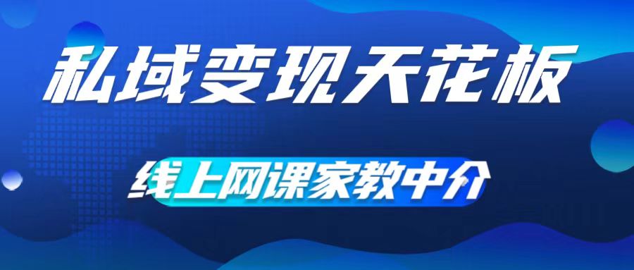 私域变现天花板，网课家教中介，只做渠道和流量，让大学生给你打工，0成本实现月入五位数【揭秘】-86资源库