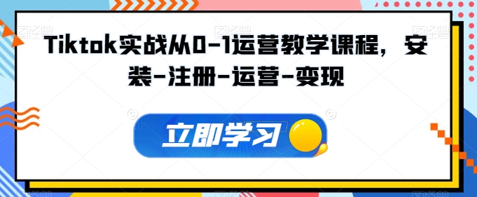 Tiktok实战从0-1运营教学课程，安装-注册-运营-变现-86资源库
