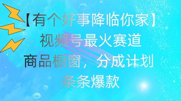 【有个好事降临你家】视频号爆火赛道，商品橱窗，分成计划，条条爆款【揭秘】-86资源库