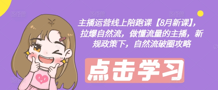 主播运营线上陪跑课【8月新课】，拉爆自然流，做懂流量的主播，新规政策下，自然流破圈攻略-86资源库