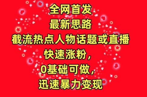 全网首发，截流热点人物话题或直播，快速涨粉，0基础可做，迅速暴力变现【揭秘】-86资源库