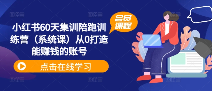 小红书60天集训陪跑训练营（系统课）从0打造能赚钱的账号-86资源库