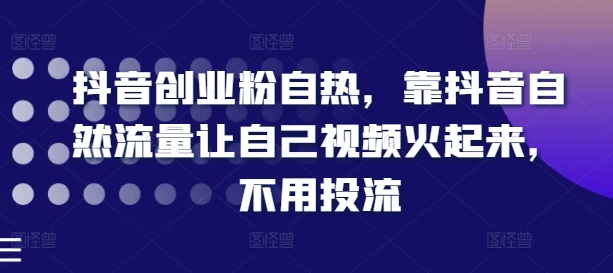 抖音创业粉自热，靠抖音自然流量让自己视频火起来，不用投流-86资源库