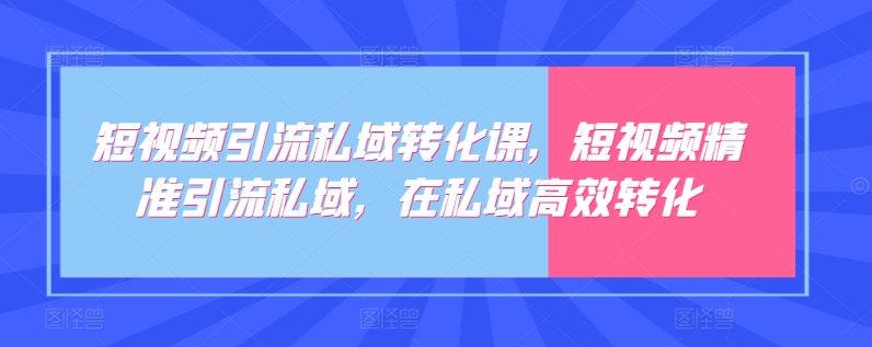 短视频引流私域转化课，短视频精准引流私域，在私域高效转化-86资源库