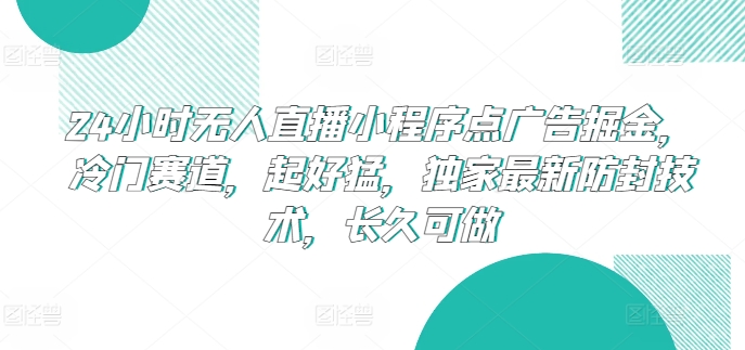 24小时无人直播小程序点广告掘金，冷门赛道，起好猛，独家最新防封技术，长久可做【揭秘】-86资源库