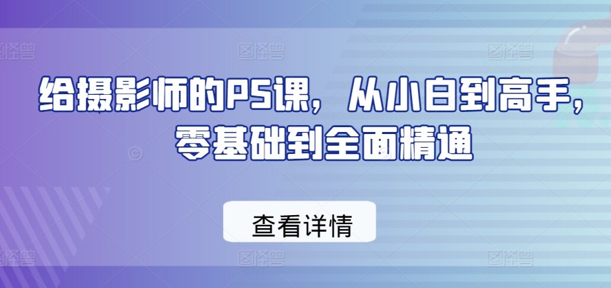给摄影师的PS课，从小白到高手，零基础到全面精通-86资源库