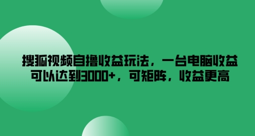 搜狐视频自撸收益玩法，一台电脑收益可以达到3k+，可矩阵，收益更高【揭秘】-86资源库