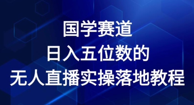 国学赛道-2024年日入五位数无人直播实操落地教程【揭秘】-86资源库