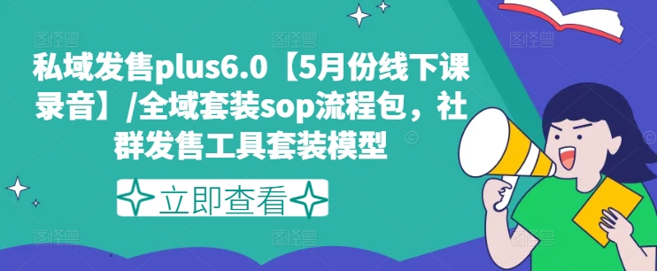 私域发售plus6.0【5月份线下课录音】/全域套装sop流程包，社群发售工具套装模型-86资源库