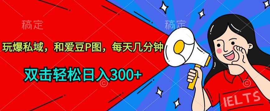玩爆私域，和爱豆P图，每天几分钟 轻松日入300+【揭秘】-86资源库