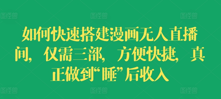 如何快速搭建漫画无人直播间，仅需三部，方便快捷，真正做到“睡”后收入【揭秘】-86资源库