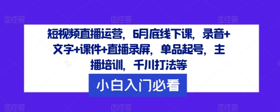 短视频直播运营，6月底线下课，录音+文字+课件+直播录屏，单品起号，主播培训，千川打法等-86资源库