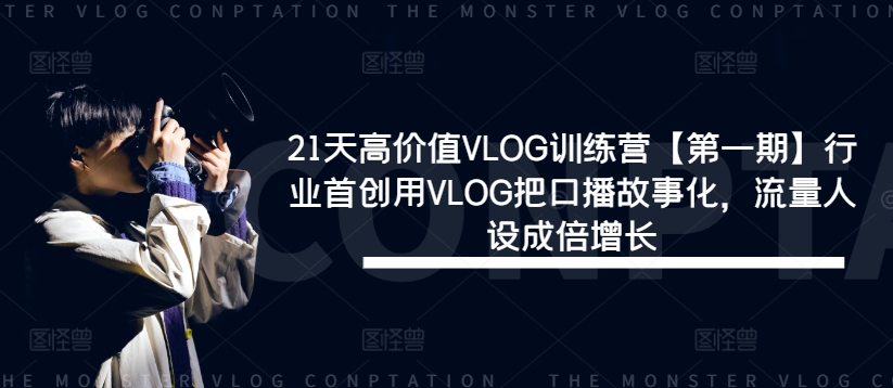 21天高价值VLOG训练营【第一期】行业首创用VLOG把口播故事化，流量人设成倍增长-86资源库