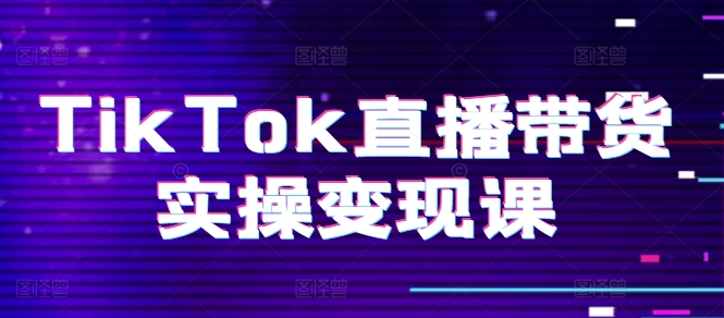 TikTok直播带货实操变现课：系统起号、科学复盘、变现链路、直播配置、小店操作流程、团队搭建等。-86资源库