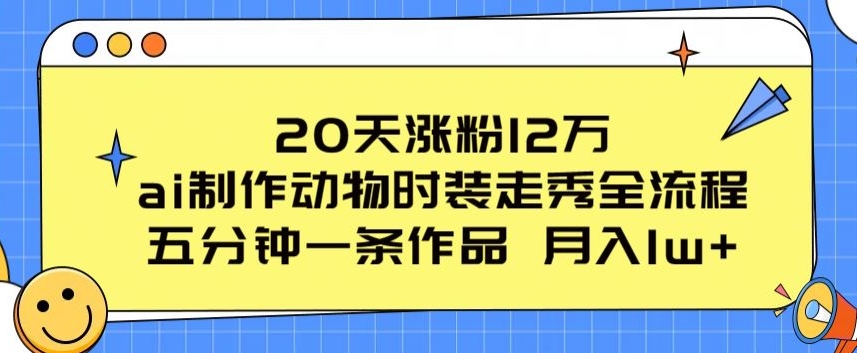 20天涨粉12万，ai制作动物时装走秀全流程，五分钟一条作品，流量大【揭秘】-86资源库