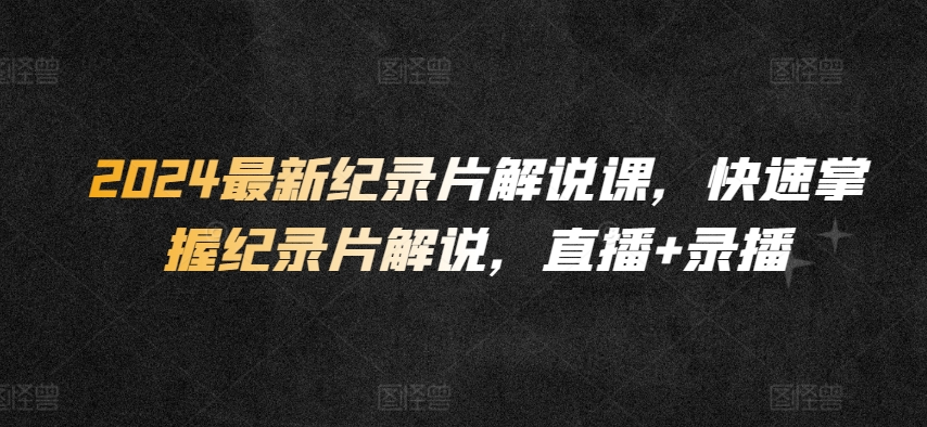 2024最新纪录片解说课，快速掌握纪录片解说，直播+录播-86资源库