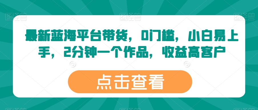 最新蓝海平台带货，0门槛，小白易上手，2分钟一个作品，收益高【揭秘】-86资源库