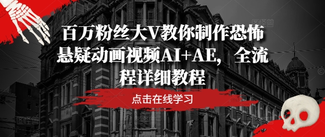 百万粉丝大V教你制作恐怖悬疑动画视频AI+AE，全流程详细教程-86资源库