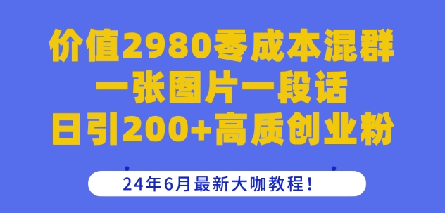 价值2980零成本混群一张图片一段话日引200+高质创业粉，24年6月最新大咖教程【揭秘】-86资源库