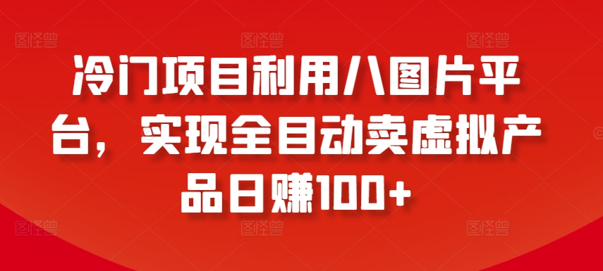 冷门项目利用八图片平台，实现全目动卖虚拟产品日赚100+【揭秘】-86资源库