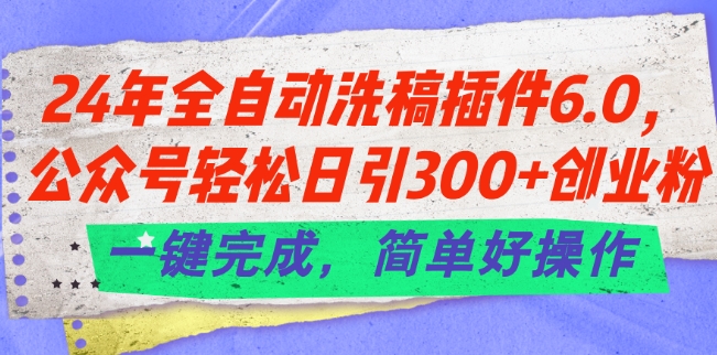 24年全自动洗稿插件6.0.公众号轻松日引300+创业粉，一键完成，简单好操作【揭秘】-86资源库