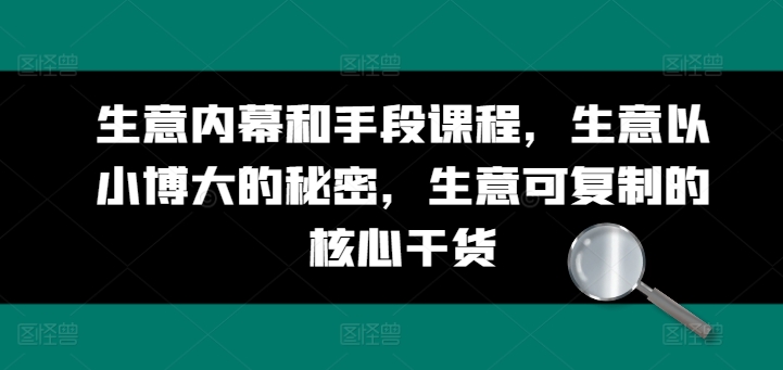 生意内幕和手段课程，生意以小博大的秘密，生意可复制的核心干货-86资源库